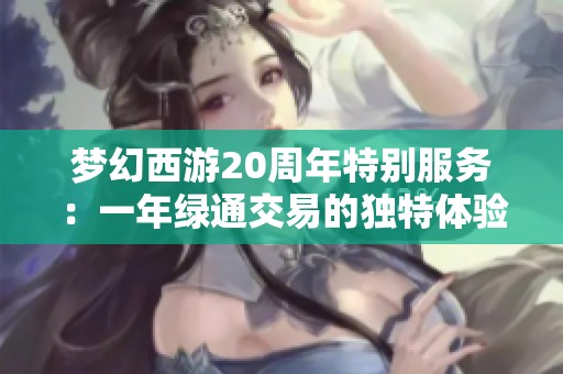 梦幻西游20周年特别服务：一年绿通交易的独特体验与回馈
