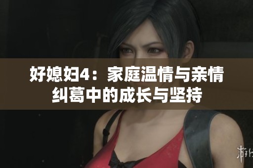 好媳妇4：家庭温情与亲情纠葛中的成长与坚持
