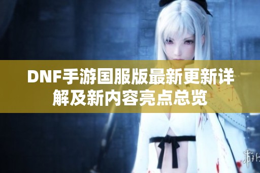 DNF手游国服版最新更新详解及新内容亮点总览