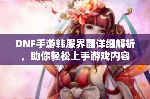 DNF手游韩服界面详细解析，助你轻松上手游戏内容