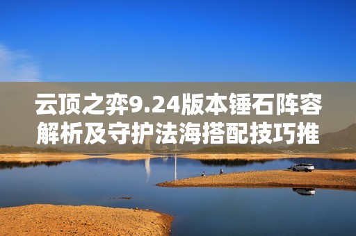 云顶之弈9.24版本锤石阵容解析及守护法海搭配技巧推荐