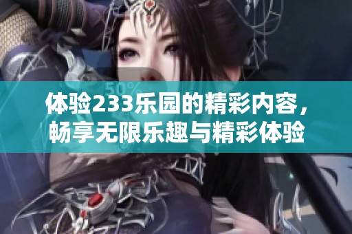 体验233乐园的精彩内容，畅享无限乐趣与精彩体验