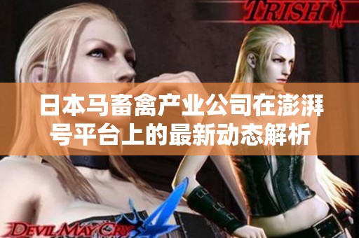 日本马畜禽产业公司在澎湃号平台上的最新动态解析