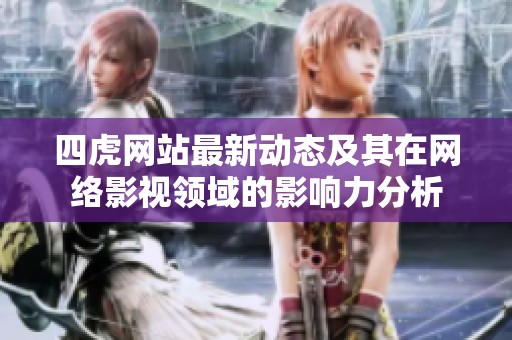 四虎网站最新动态及其在网络影视领域的影响力分析