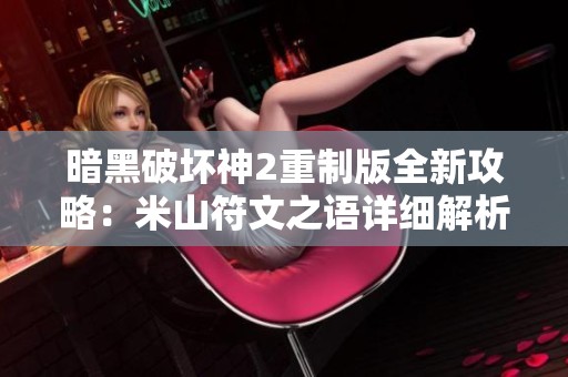 暗黑破坏神2重制版全新攻略：米山符文之语详细解析与玩法探讨