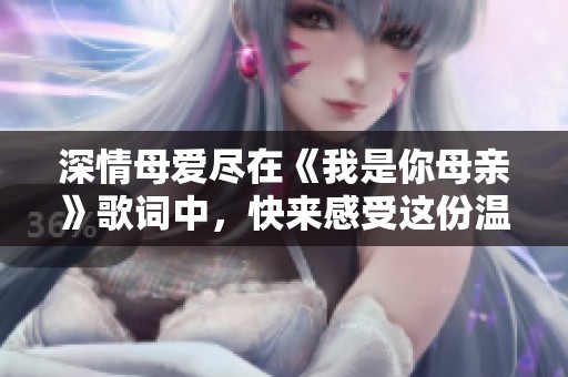 深情母爱尽在《我是你母亲》歌词中，快来感受这份温暖