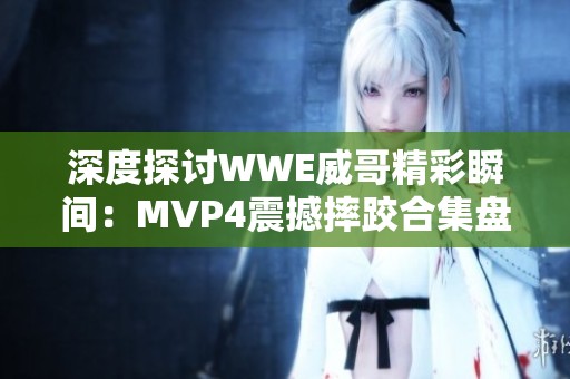 深度探讨WWE威哥精彩瞬间：MVP4震撼摔跤合集盘点