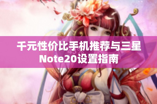 千元性价比手机推荐与三星Note20设置指南