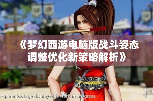 《梦幻西游电脑版战斗姿态调整优化新策略解析》