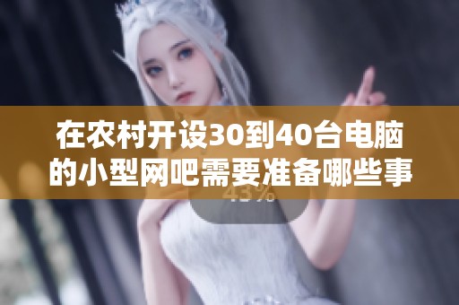 在农村开设30到40台电脑的小型网吧需要准备哪些事项