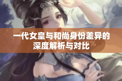 一代女皇与和尚身份差异的深度解析与对比