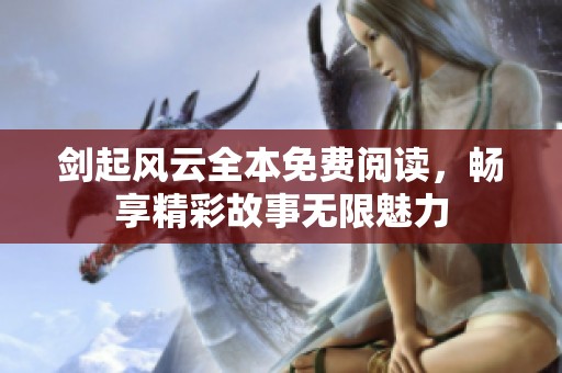 剑起风云全本免费阅读，畅享精彩故事无限魅力