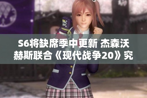 S6将缺席季中更新 杰森沃赫斯联合《现代战争20》究竟如何展开