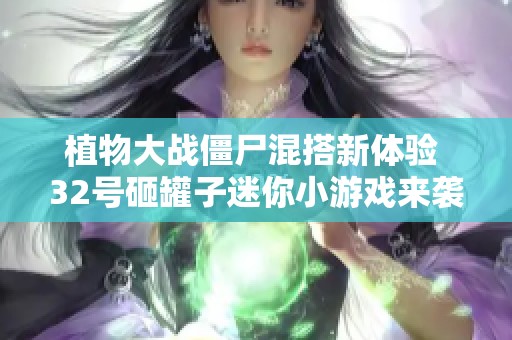 植物大战僵尸混搭新体验 32号砸罐子迷你小游戏来袭