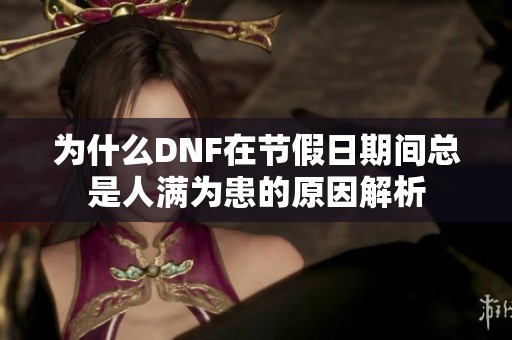 为什么DNF在节假日期间总是人满为患的原因解析