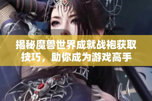 揭秘魔兽世界成就战袍获取技巧，助你成为游戏高手