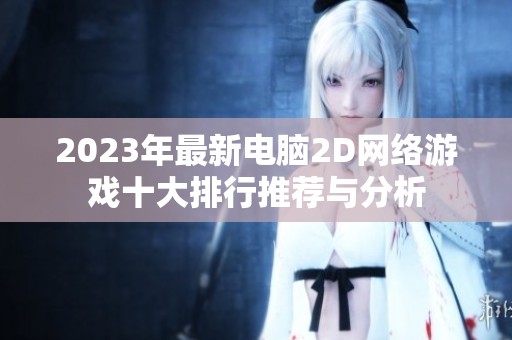 2023年最新电脑2D网络游戏十大排行推荐与分析