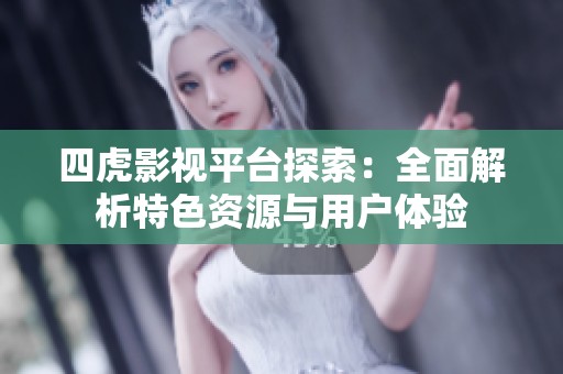 四虎影视平台探索：全面解析特色资源与用户体验