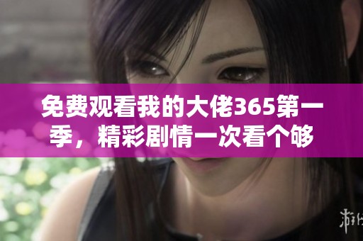 免费观看我的大佬365第一季，精彩剧情一次看个够