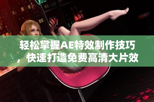 轻松掌握AE特效制作技巧，快速打造免费高清大片效果教程