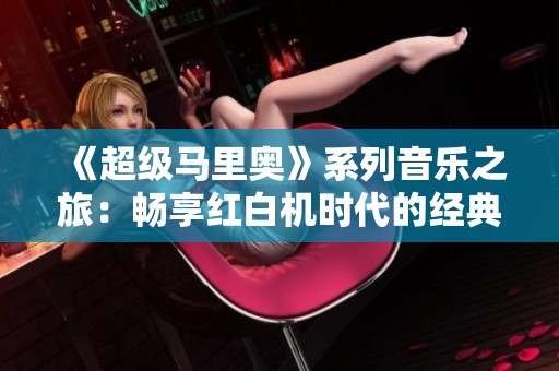 《超级马里奥》系列音乐之旅：畅享红白机时代的经典旋律