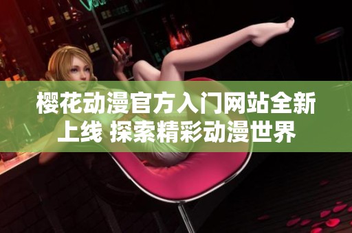 樱花动漫官方入门网站全新上线 探索精彩动漫世界