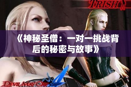 《神秘圣僧：一对一挑战背后的秘密与故事》
