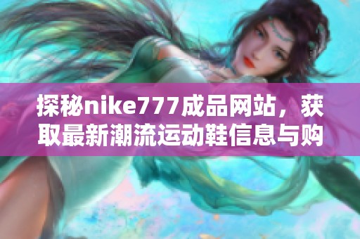探秘nike777成品网站，获取最新潮流运动鞋信息与购买指南