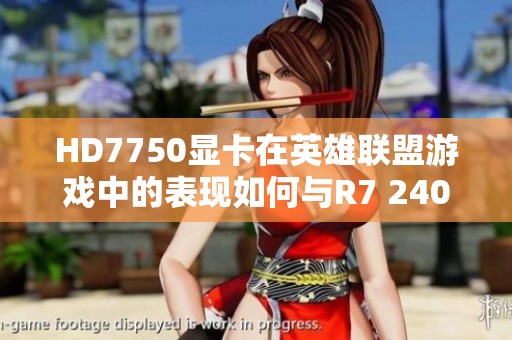 HD7750显卡在英雄联盟游戏中的表现如何与R7 240对比分析