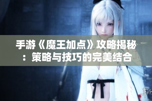 手游《魔王加点》攻略揭秘：策略与技巧的完美结合