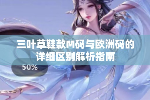 三叶草鞋款M码与欧洲码的详细区别解析指南