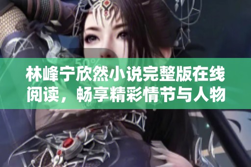林峰宁欣然小说完整版在线阅读，畅享精彩情节与人物情感
