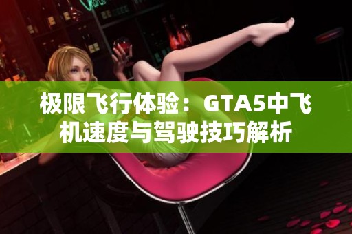 极限飞行体验：GTA5中飞机速度与驾驶技巧解析