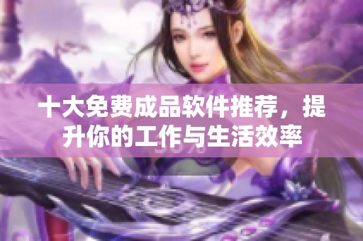 十大免费成品软件推荐，提升你的工作与生活效率
