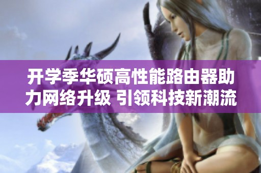 开学季华硕高性能路由器助力网络升级 引领科技新潮流