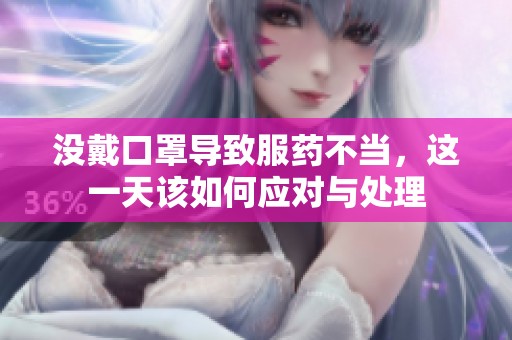 没戴口罩导致服药不当，这一天该如何应对与处理