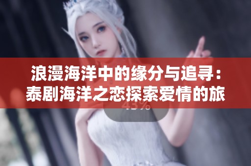 浪漫海洋中的缘分与追寻：泰剧海洋之恋探索爱情的旅程