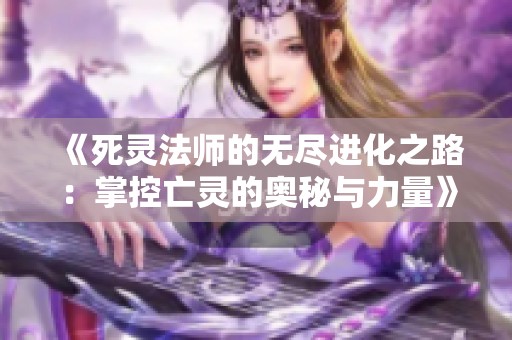 《死灵法师的无尽进化之路：掌控亡灵的奥秘与力量》