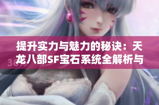 提升实力与魅力的秘诀：天龙八部SF宝石系统全解析与应用指南