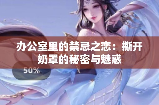 办公室里的禁忌之恋：撕开奶罩的秘密与魅惑