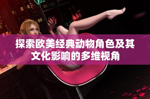 探索欧美经典动物角色及其文化影响的多维视角