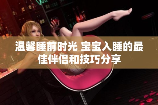 温馨睡前时光 宝宝入睡的最佳伴侣和技巧分享