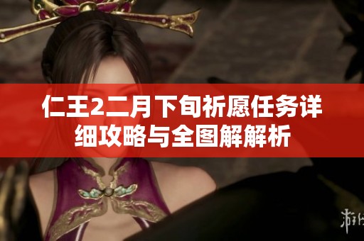 仁王2二月下旬祈愿任务详细攻略与全图解解析