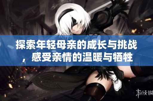 探索年轻母亲的成长与挑战，感受亲情的温暖与牺牲