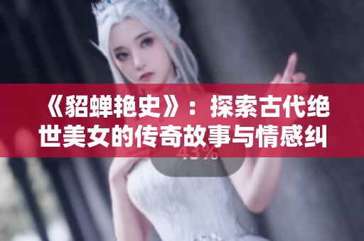 《貂蝉艳史》：探索古代绝世美女的传奇故事与情感纠葛