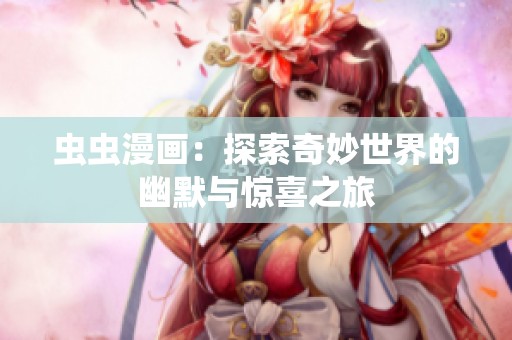 虫虫漫画：探索奇妙世界的幽默与惊喜之旅