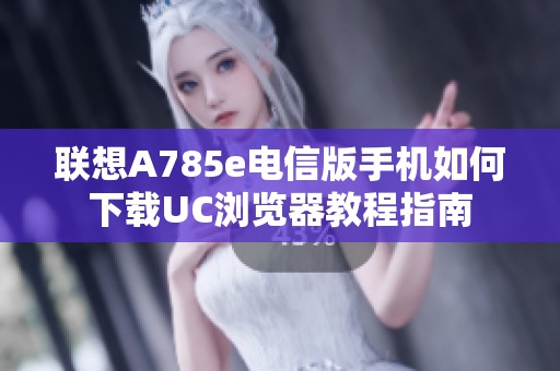 联想A785e电信版手机如何下载UC浏览器教程指南
