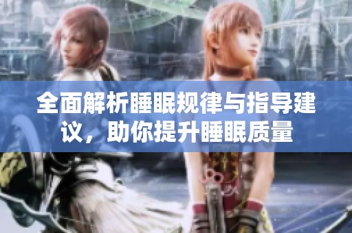 全面解析睡眠规律与指导建议，助你提升睡眠质量
