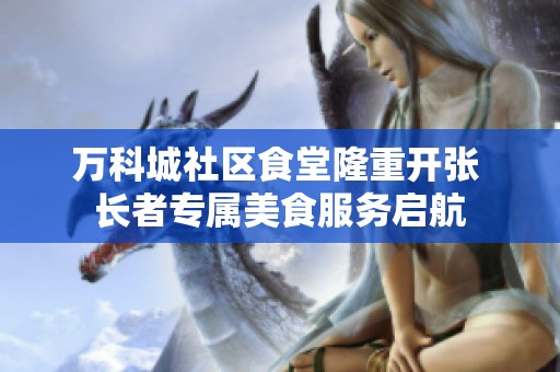 万科城社区食堂隆重开张 长者专属美食服务启航