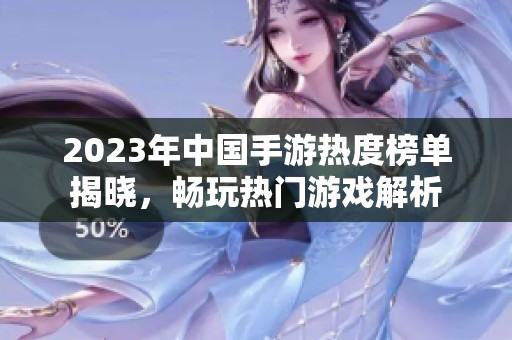 2023年中国手游热度榜单揭晓，畅玩热门游戏解析